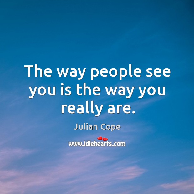 The way people see you is the way you really are. Julian Cope Picture Quote