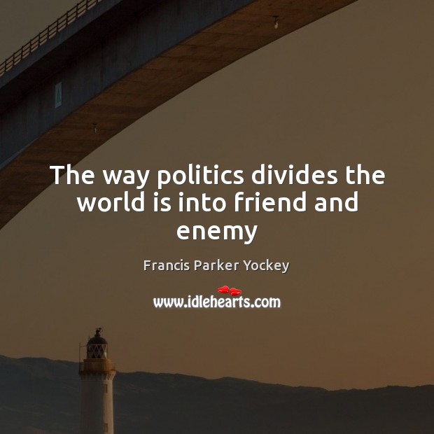 The way politics divides the world is into friend and enemy Enemy Quotes Image