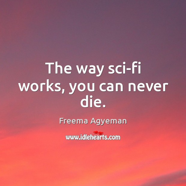 The way sci-fi works, you can never die. Freema Agyeman Picture Quote