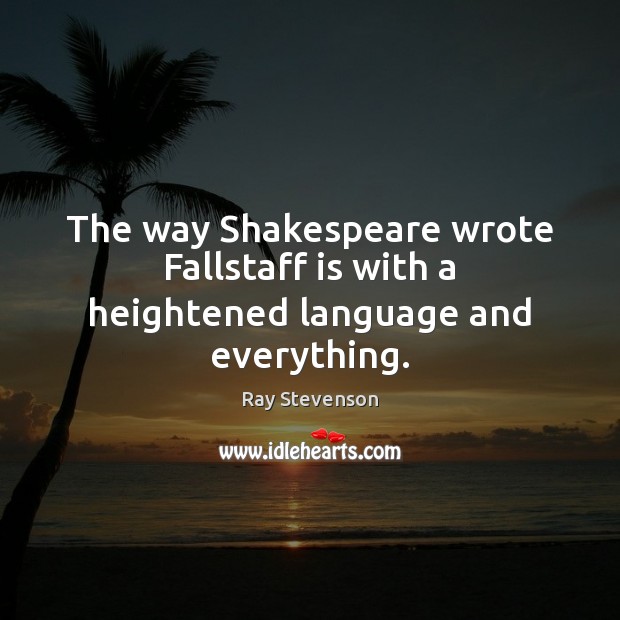 The way Shakespeare wrote Fallstaff is with a heightened language and everything. Ray Stevenson Picture Quote