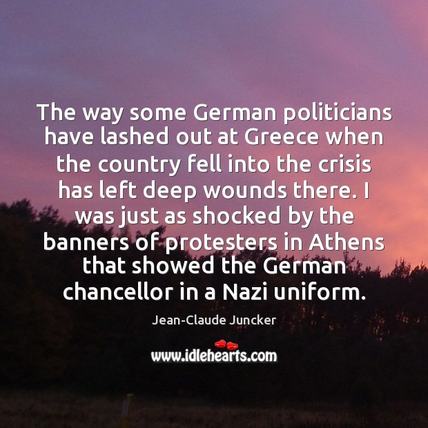 The way some German politicians have lashed out at Greece when the Jean-Claude Juncker Picture Quote