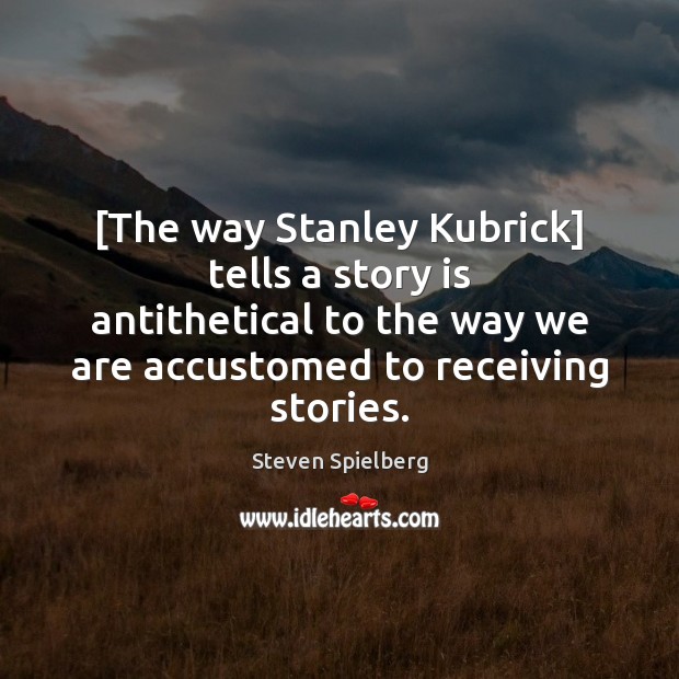 [The way Stanley Kubrick] tells a story is antithetical to the way Steven Spielberg Picture Quote