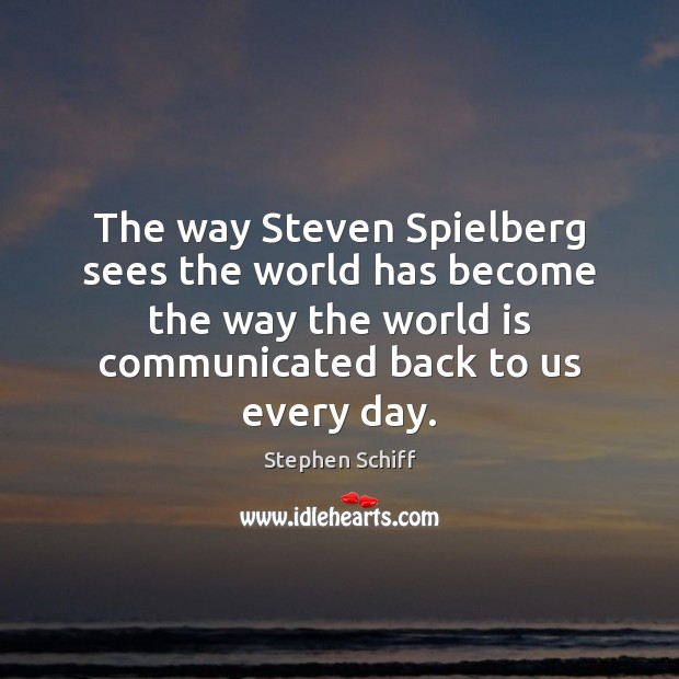 The way Steven Spielberg sees the world has become the way the Stephen Schiff Picture Quote