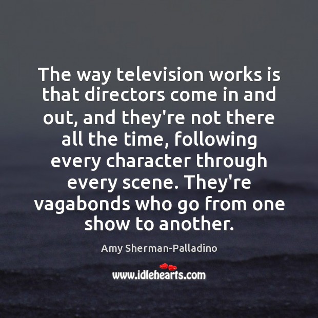 The way television works is that directors come in and out, and Image
