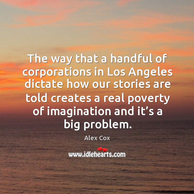 The way that a handful of corporations in los angeles dictate how our stories Alex Cox Picture Quote