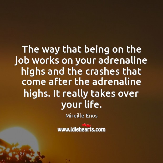 The way that being on the job works on your adrenaline highs Mireille Enos Picture Quote