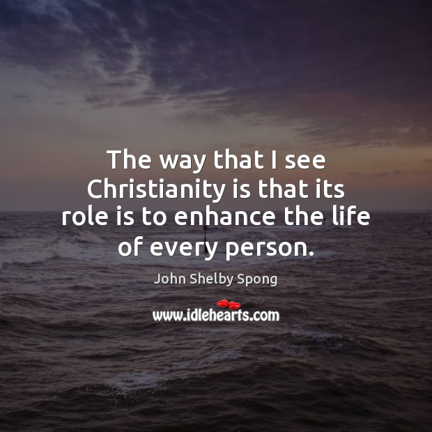 The way that I see Christianity is that its role is to enhance the life of every person. Image