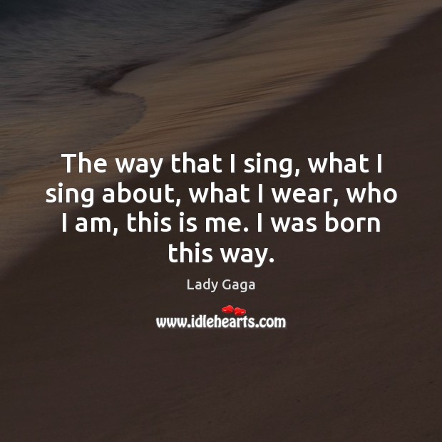 The way that I sing, what I sing about, what I wear, Lady Gaga Picture Quote