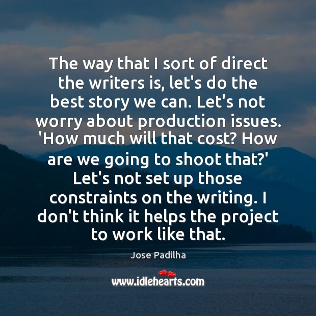 The way that I sort of direct the writers is, let’s do Jose Padilha Picture Quote