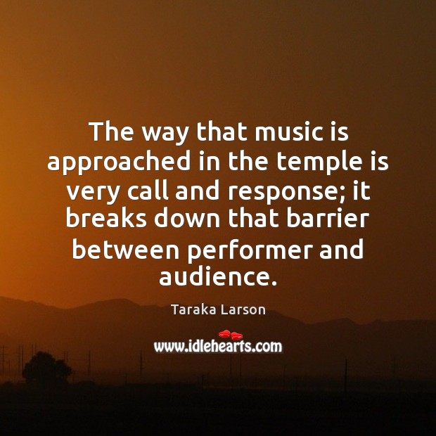 The way that music is approached in the temple is very call Taraka Larson Picture Quote