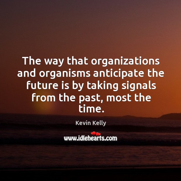 The way that organizations and organisms anticipate the future is by taking signals from the past, most the time. Kevin Kelly Picture Quote