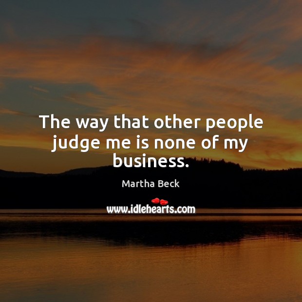 The way that other people judge me is none of my business. Martha Beck Picture Quote