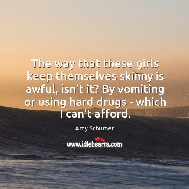 The way that these girls keep themselves skinny is awful, isn’t it? Amy Schumer Picture Quote