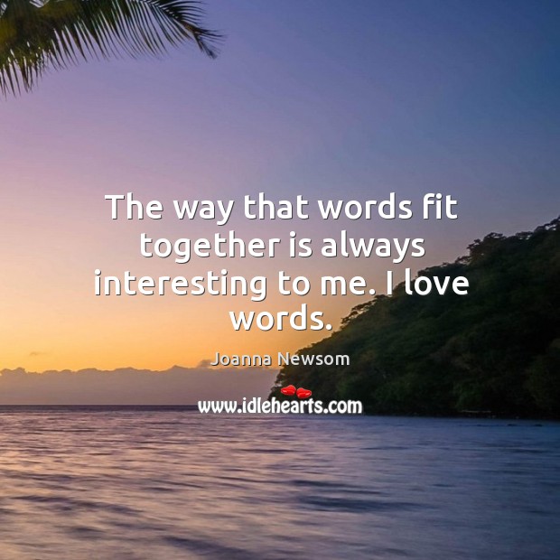 The way that words fit together is always interesting to me. I love words. Joanna Newsom Picture Quote