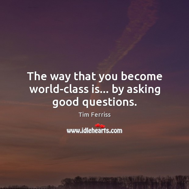 The way that you become world-class is… by asking good questions. Tim Ferriss Picture Quote