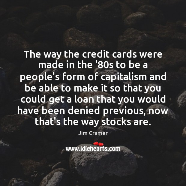 The way the credit cards were made in the ’80s to Jim Cramer Picture Quote