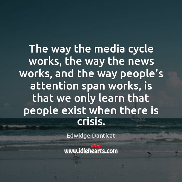 The way the media cycle works, the way the news works, and Edwidge Danticat Picture Quote