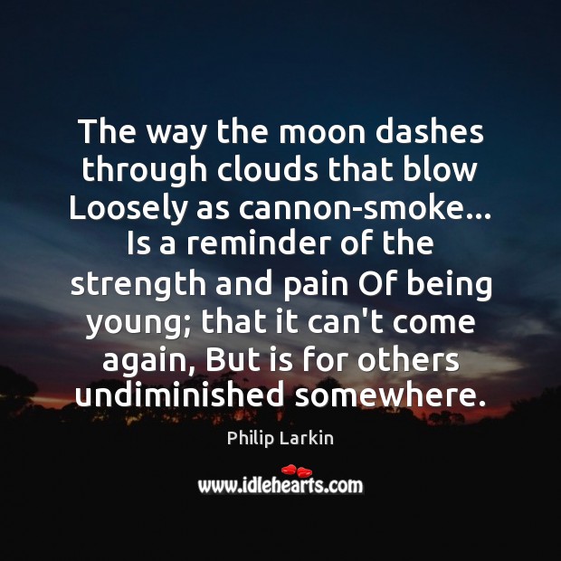 The way the moon dashes through clouds that blow Loosely as cannon-smoke… Philip Larkin Picture Quote