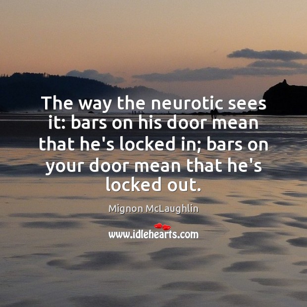 The way the neurotic sees it: bars on his door mean that Mignon McLaughlin Picture Quote