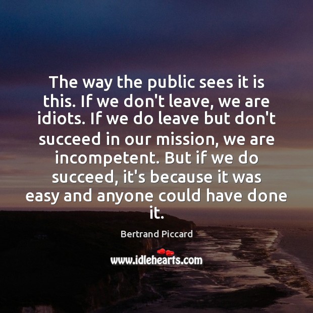 The way the public sees it is this. If we don’t leave, Bertrand Piccard Picture Quote