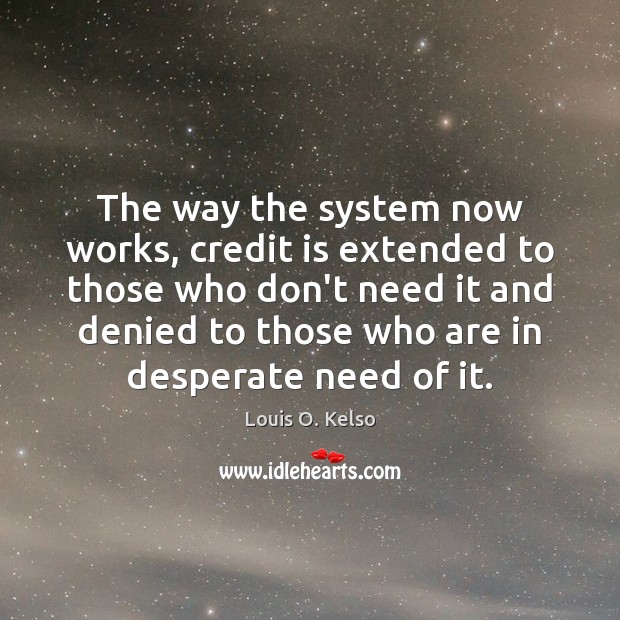 The way the system now works, credit is extended to those who Louis O. Kelso Picture Quote