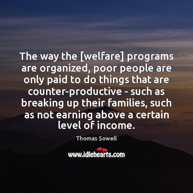 The way the [welfare] programs are organized, poor people are only paid Thomas Sowell Picture Quote