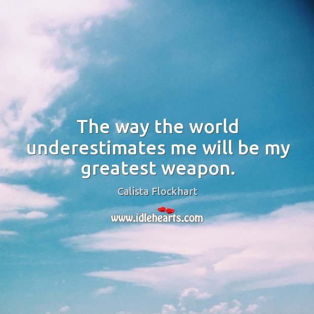 The way the world underestimates me will be my greatest weapon. Calista Flockhart Picture Quote