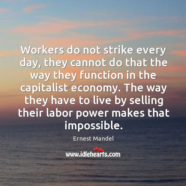 The way they have to live by selling their labor power makes that impossible. Ernest Mandel Picture Quote