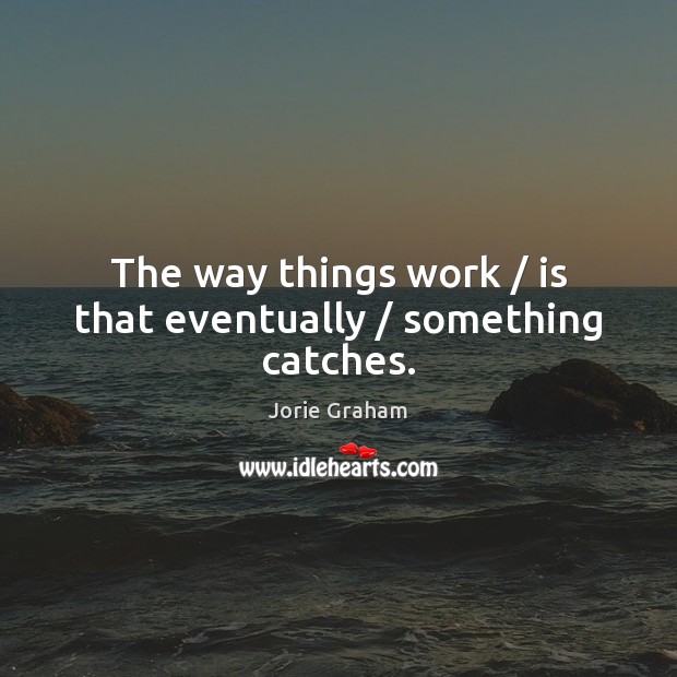 The way things work / is that eventually / something catches. Jorie Graham Picture Quote