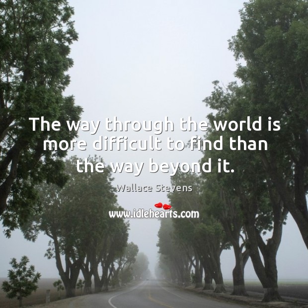 The way through the world is more difficult to find than the way beyond it. Wallace Stevens Picture Quote