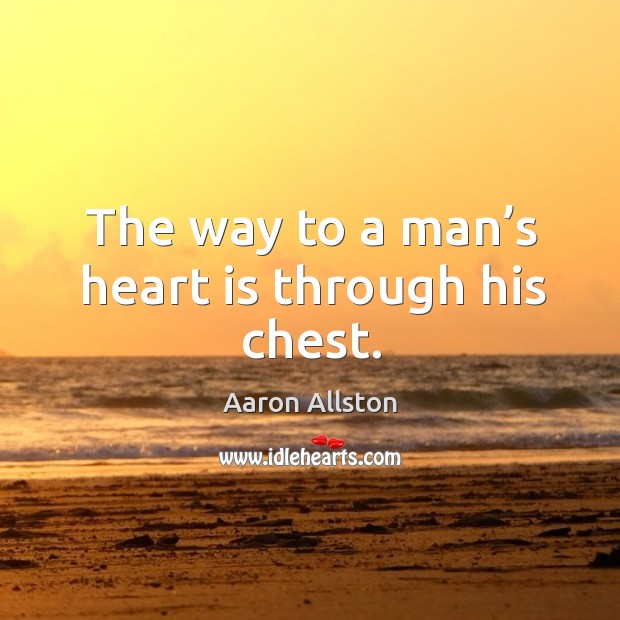 The way to a man’s heart is through his chest. Aaron Allston Picture Quote
