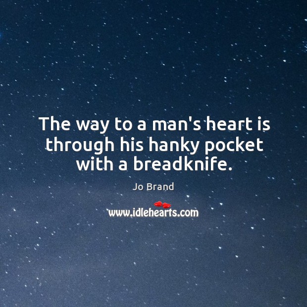 The way to a man’s heart is through his hanky pocket with a breadknife. Image