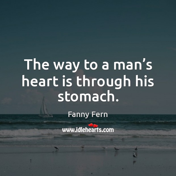 The way to a man’s heart is through his stomach. Fanny Fern Picture Quote
