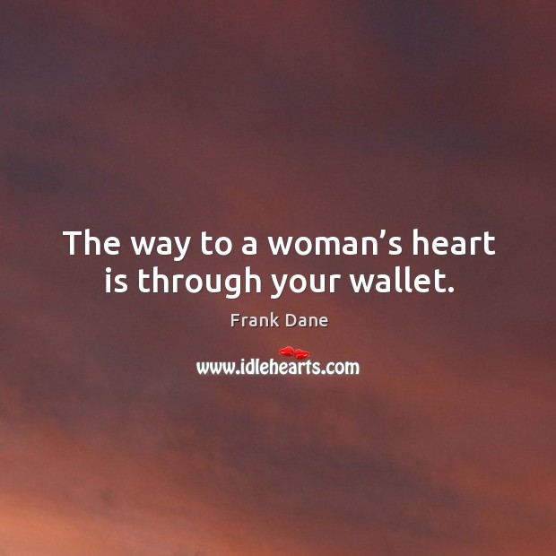 The way to a woman’s heart is through your wallet. Frank Dane Picture Quote