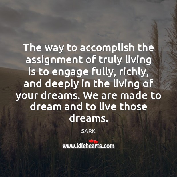 The way to accomplish the assignment of truly living is to engage SARK Picture Quote