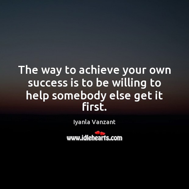 The way to achieve your own success is to be willing to help somebody else get it first. Iyanla Vanzant Picture Quote
