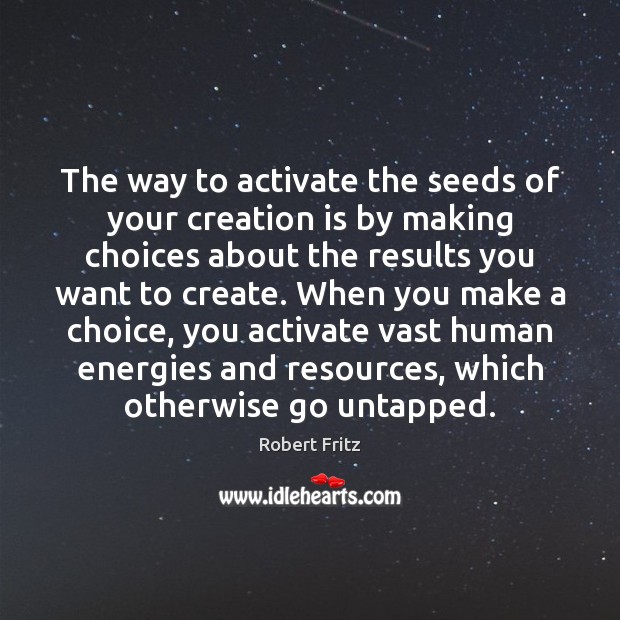 The way to activate the seeds of your creation is by making Robert Fritz Picture Quote