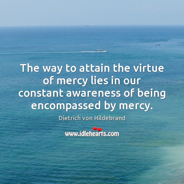 The way to attain the virtue of mercy lies in our constant Dietrich von Hildebrand Picture Quote