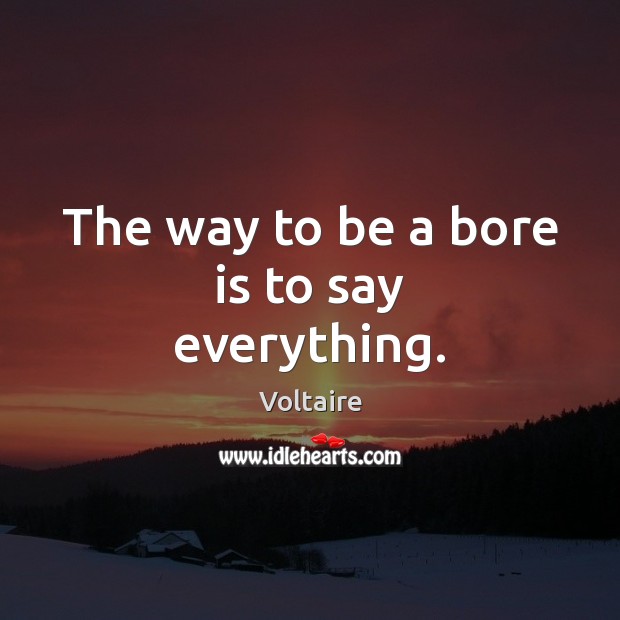 The way to be a bore is to say everything. Voltaire Picture Quote