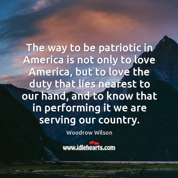The way to be patriotic in America is not only to love Woodrow Wilson Picture Quote