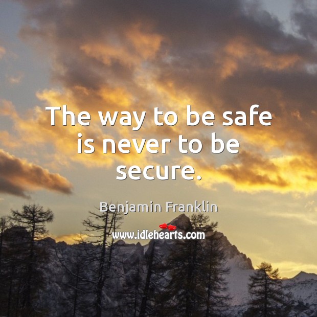 The way to be safe is never to be secure. Image