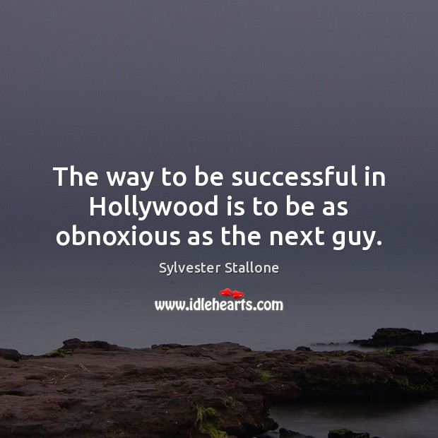 The way to be successful in Hollywood is to be as obnoxious as the next guy. To Be Successful Quotes Image