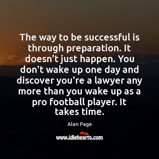 The way to be successful is through preparation. It doesn’t just happen. Alan Page Picture Quote