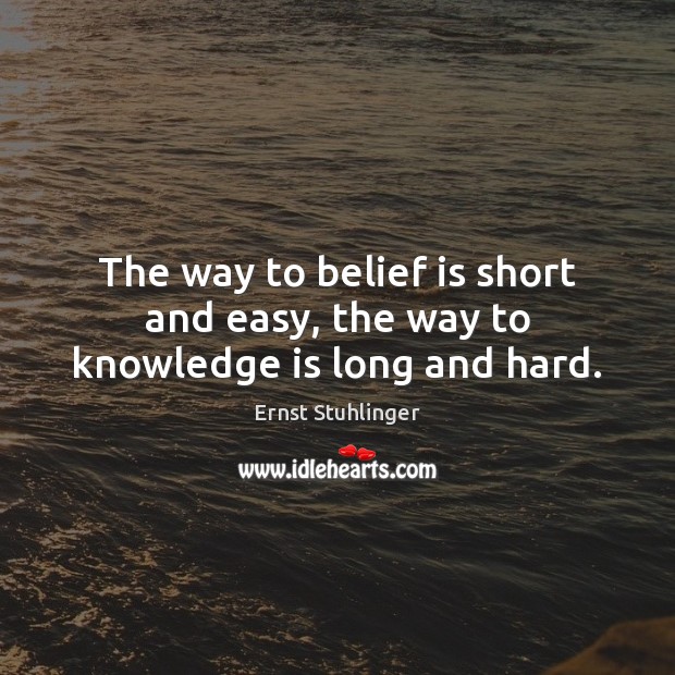 The way to belief is short and easy, the way to knowledge is long and hard. Belief Quotes Image