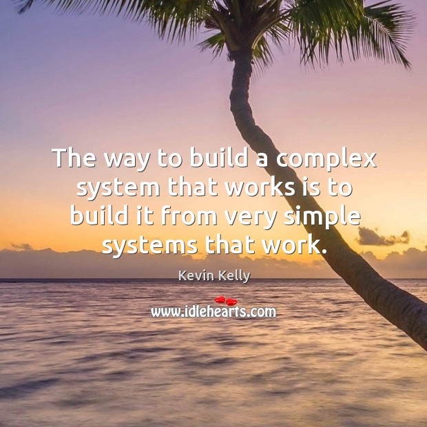 The way to build a complex system that works is to build it from very simple systems that work. Kevin Kelly Picture Quote