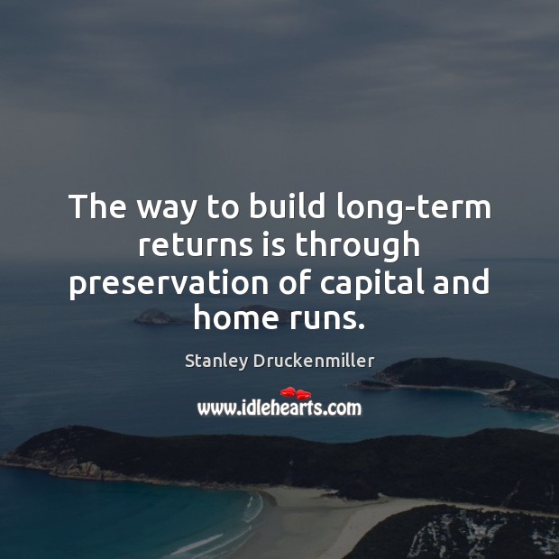 The way to build long-term returns is through preservation of capital and home runs. Stanley Druckenmiller Picture Quote