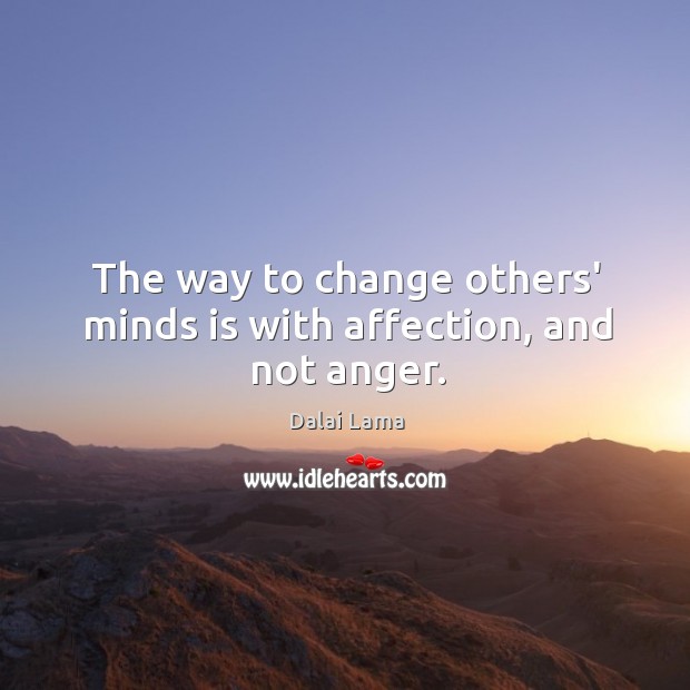 The way to change others’ minds is with affection, and not anger. Dalai Lama Picture Quote