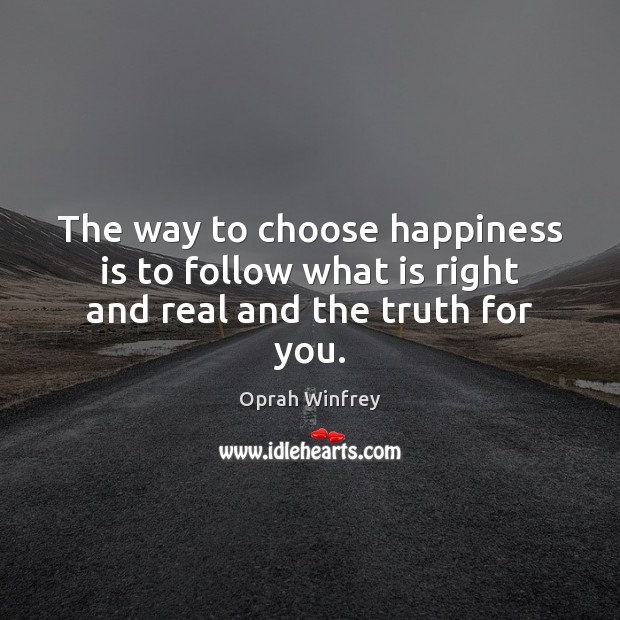 The way to choose happiness is to follow what is right and real and the truth for you. Image