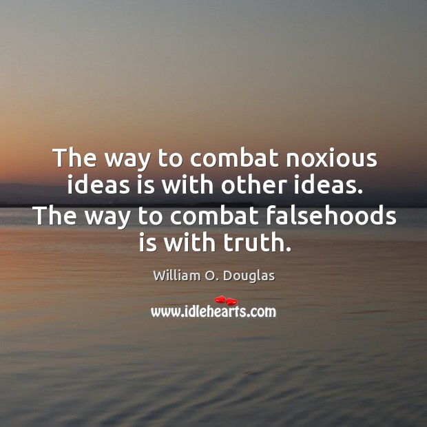 The way to combat noxious ideas is with other ideas. The way William O. Douglas Picture Quote