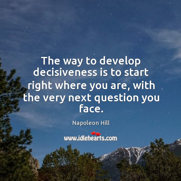 The way to develop decisiveness is to start right where you are, with the very next question you face. Image